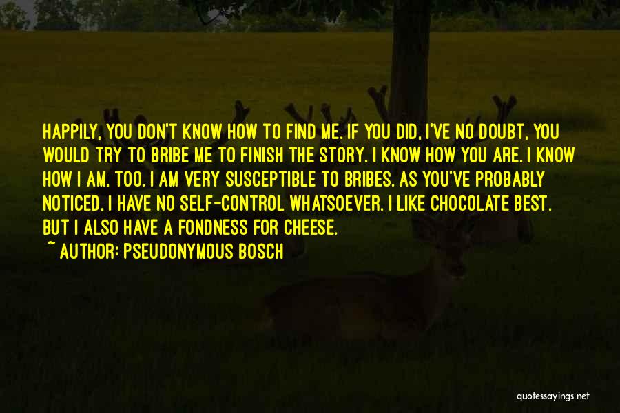 Pseudonymous Bosch Quotes: Happily, You Don't Know How To Find Me. If You Did, I've No Doubt, You Would Try To Bribe Me