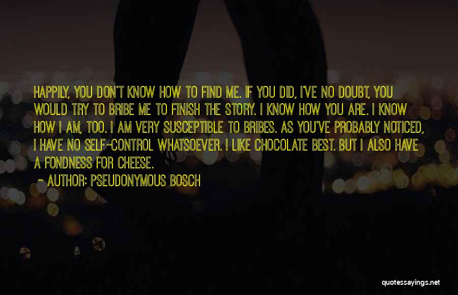 Pseudonymous Bosch Quotes: Happily, You Don't Know How To Find Me. If You Did, I've No Doubt, You Would Try To Bribe Me