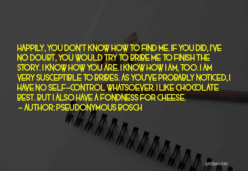 Pseudonymous Bosch Quotes: Happily, You Don't Know How To Find Me. If You Did, I've No Doubt, You Would Try To Bribe Me