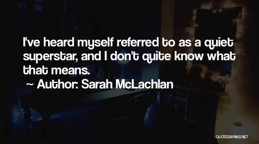 Sarah McLachlan Quotes: I've Heard Myself Referred To As A Quiet Superstar, And I Don't Quite Know What That Means.