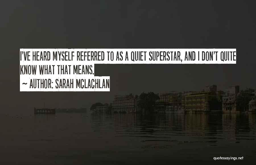 Sarah McLachlan Quotes: I've Heard Myself Referred To As A Quiet Superstar, And I Don't Quite Know What That Means.