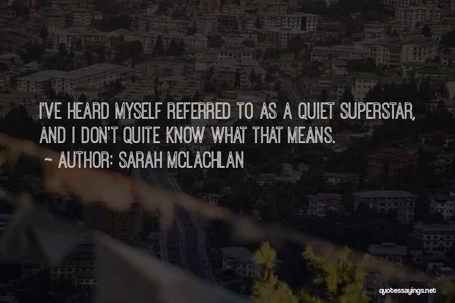 Sarah McLachlan Quotes: I've Heard Myself Referred To As A Quiet Superstar, And I Don't Quite Know What That Means.