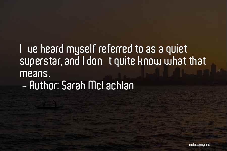 Sarah McLachlan Quotes: I've Heard Myself Referred To As A Quiet Superstar, And I Don't Quite Know What That Means.