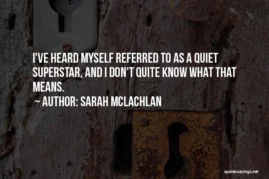 Sarah McLachlan Quotes: I've Heard Myself Referred To As A Quiet Superstar, And I Don't Quite Know What That Means.