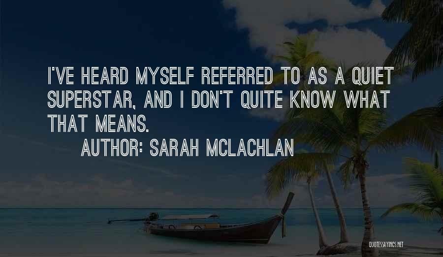 Sarah McLachlan Quotes: I've Heard Myself Referred To As A Quiet Superstar, And I Don't Quite Know What That Means.