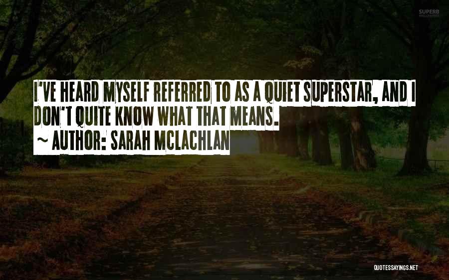 Sarah McLachlan Quotes: I've Heard Myself Referred To As A Quiet Superstar, And I Don't Quite Know What That Means.