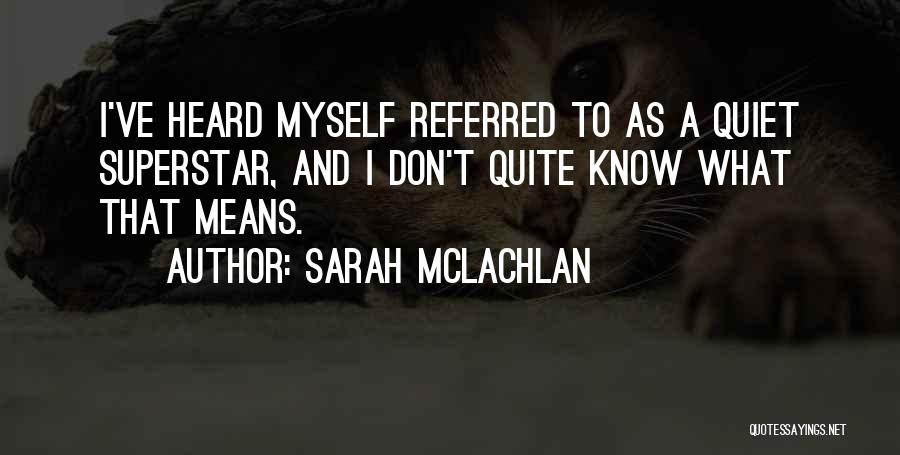 Sarah McLachlan Quotes: I've Heard Myself Referred To As A Quiet Superstar, And I Don't Quite Know What That Means.