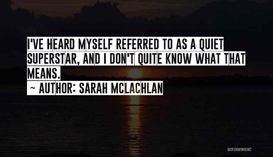 Sarah McLachlan Quotes: I've Heard Myself Referred To As A Quiet Superstar, And I Don't Quite Know What That Means.