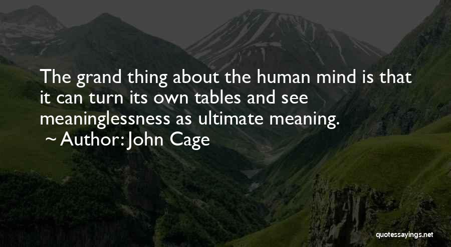 John Cage Quotes: The Grand Thing About The Human Mind Is That It Can Turn Its Own Tables And See Meaninglessness As Ultimate