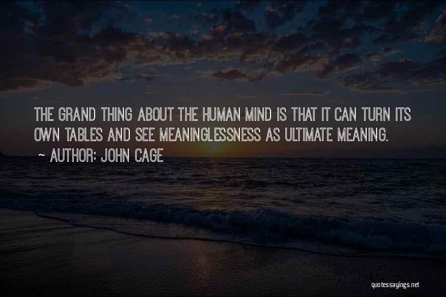 John Cage Quotes: The Grand Thing About The Human Mind Is That It Can Turn Its Own Tables And See Meaninglessness As Ultimate