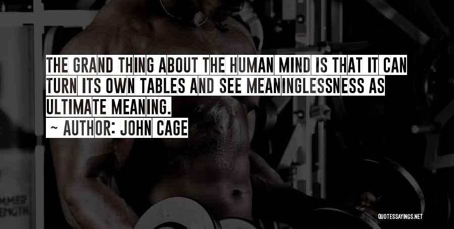 John Cage Quotes: The Grand Thing About The Human Mind Is That It Can Turn Its Own Tables And See Meaninglessness As Ultimate