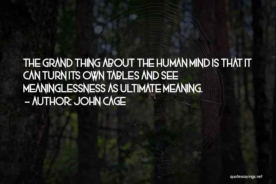 John Cage Quotes: The Grand Thing About The Human Mind Is That It Can Turn Its Own Tables And See Meaninglessness As Ultimate