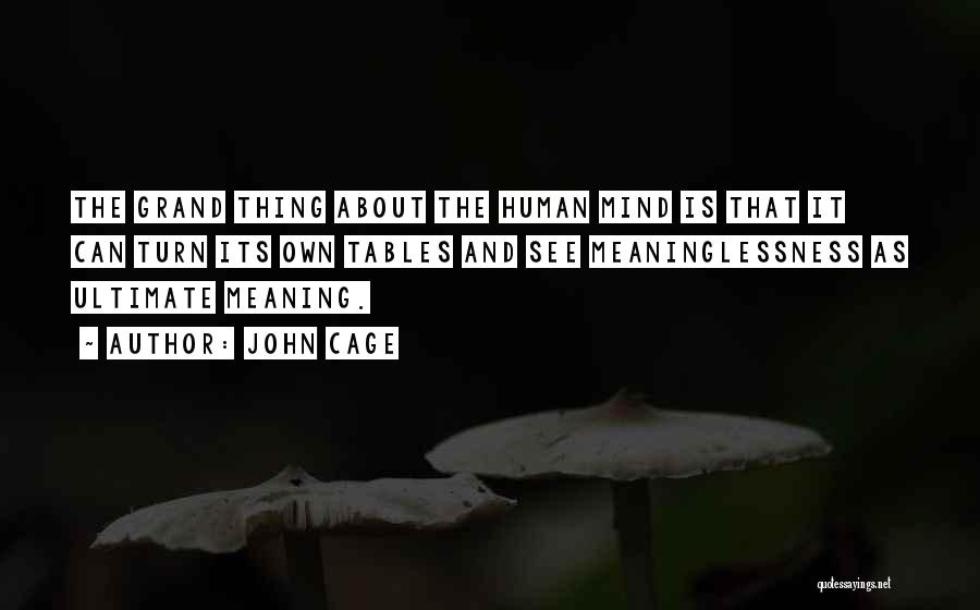 John Cage Quotes: The Grand Thing About The Human Mind Is That It Can Turn Its Own Tables And See Meaninglessness As Ultimate