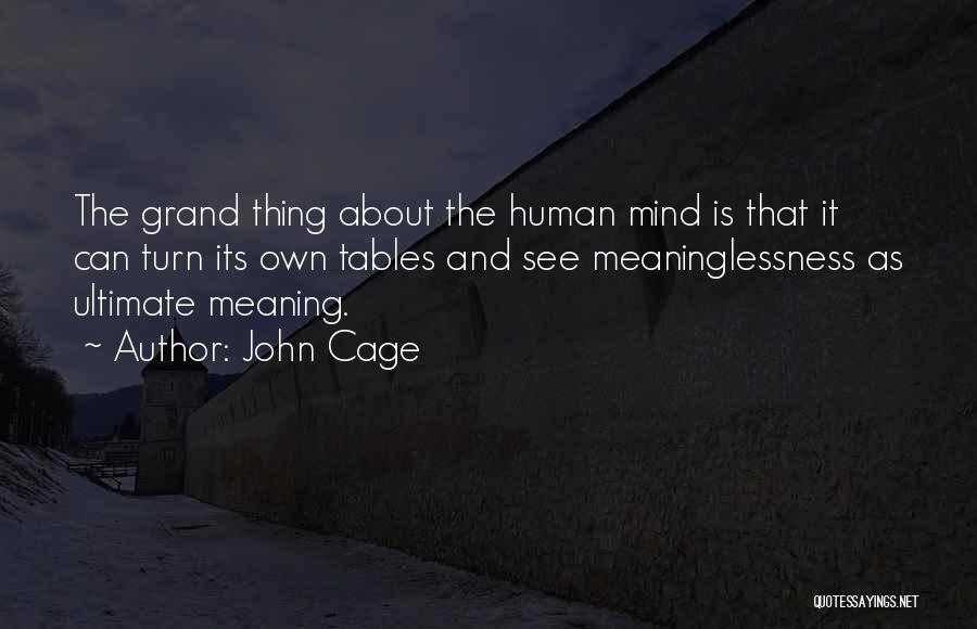 John Cage Quotes: The Grand Thing About The Human Mind Is That It Can Turn Its Own Tables And See Meaninglessness As Ultimate