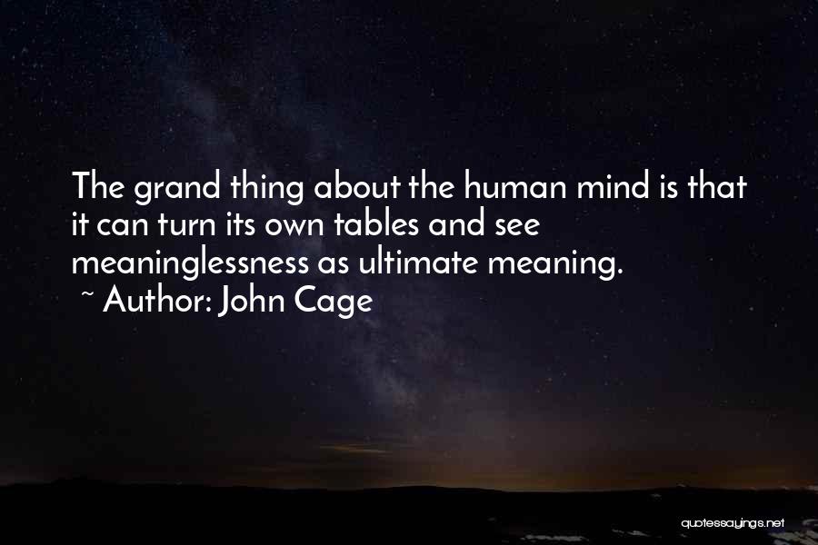 John Cage Quotes: The Grand Thing About The Human Mind Is That It Can Turn Its Own Tables And See Meaninglessness As Ultimate