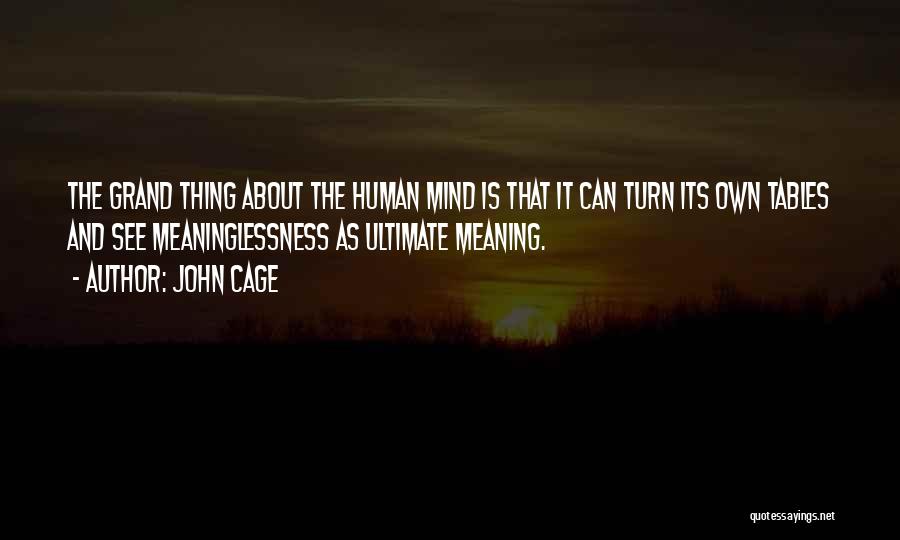 John Cage Quotes: The Grand Thing About The Human Mind Is That It Can Turn Its Own Tables And See Meaninglessness As Ultimate