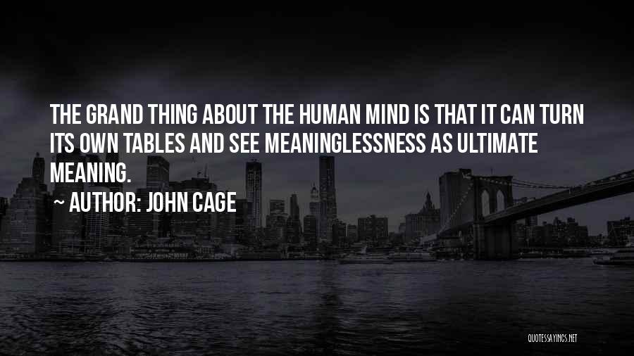 John Cage Quotes: The Grand Thing About The Human Mind Is That It Can Turn Its Own Tables And See Meaninglessness As Ultimate