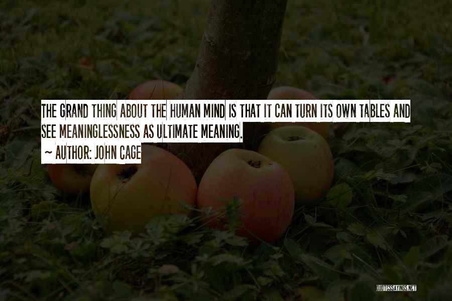 John Cage Quotes: The Grand Thing About The Human Mind Is That It Can Turn Its Own Tables And See Meaninglessness As Ultimate