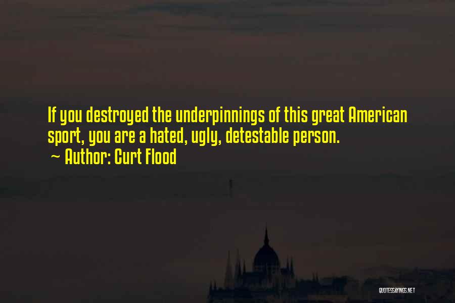 Curt Flood Quotes: If You Destroyed The Underpinnings Of This Great American Sport, You Are A Hated, Ugly, Detestable Person.