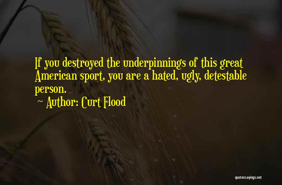 Curt Flood Quotes: If You Destroyed The Underpinnings Of This Great American Sport, You Are A Hated, Ugly, Detestable Person.