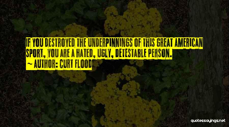 Curt Flood Quotes: If You Destroyed The Underpinnings Of This Great American Sport, You Are A Hated, Ugly, Detestable Person.