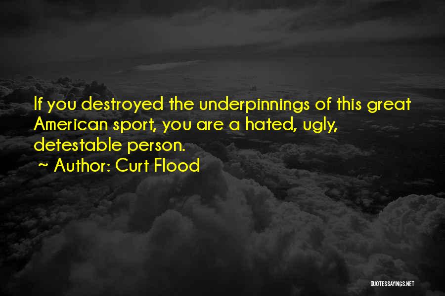 Curt Flood Quotes: If You Destroyed The Underpinnings Of This Great American Sport, You Are A Hated, Ugly, Detestable Person.