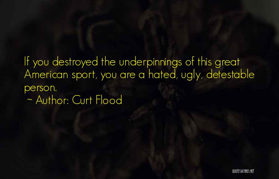 Curt Flood Quotes: If You Destroyed The Underpinnings Of This Great American Sport, You Are A Hated, Ugly, Detestable Person.