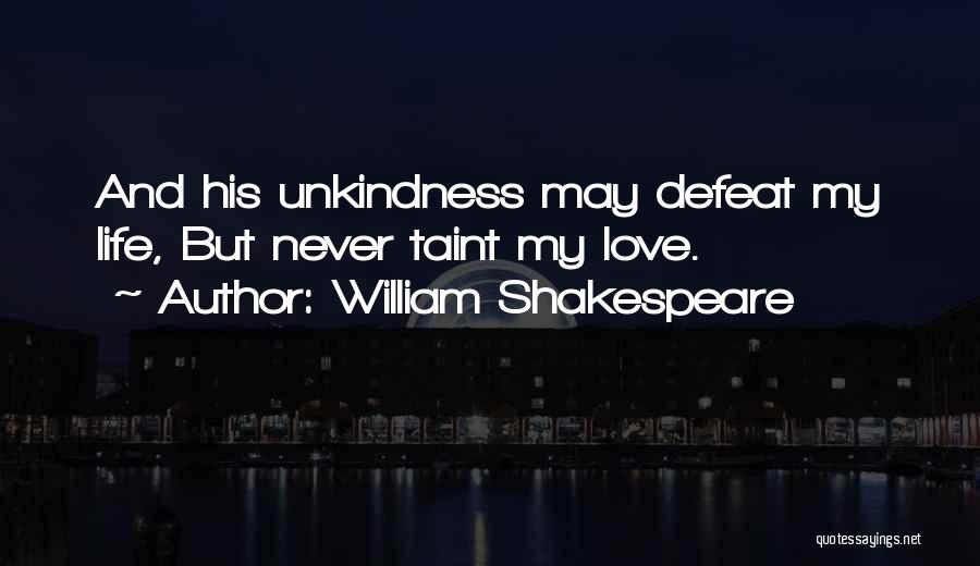 William Shakespeare Quotes: And His Unkindness May Defeat My Life, But Never Taint My Love.