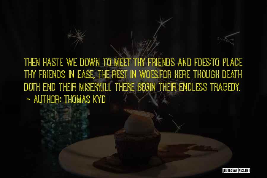 Thomas Kyd Quotes: Then Haste We Down To Meet Thy Friends And Foes;to Place Thy Friends In Ease, The Rest In Woes.for Here