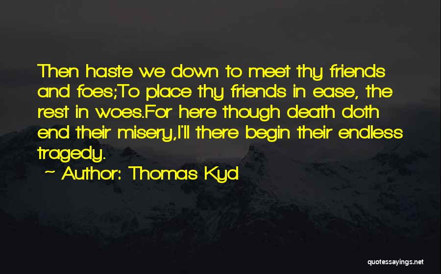 Thomas Kyd Quotes: Then Haste We Down To Meet Thy Friends And Foes;to Place Thy Friends In Ease, The Rest In Woes.for Here