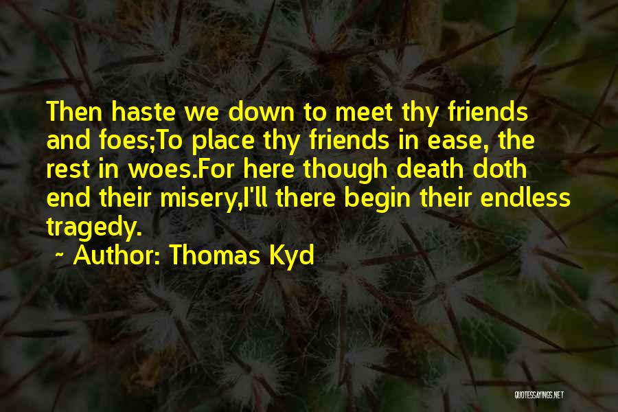 Thomas Kyd Quotes: Then Haste We Down To Meet Thy Friends And Foes;to Place Thy Friends In Ease, The Rest In Woes.for Here