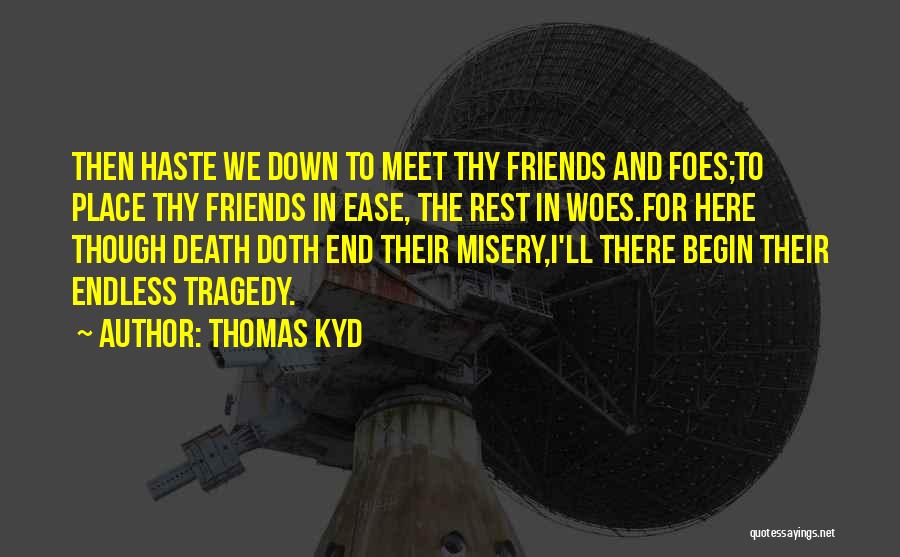 Thomas Kyd Quotes: Then Haste We Down To Meet Thy Friends And Foes;to Place Thy Friends In Ease, The Rest In Woes.for Here