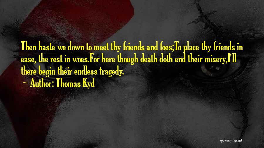 Thomas Kyd Quotes: Then Haste We Down To Meet Thy Friends And Foes;to Place Thy Friends In Ease, The Rest In Woes.for Here