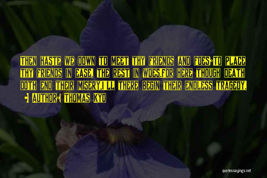 Thomas Kyd Quotes: Then Haste We Down To Meet Thy Friends And Foes;to Place Thy Friends In Ease, The Rest In Woes.for Here