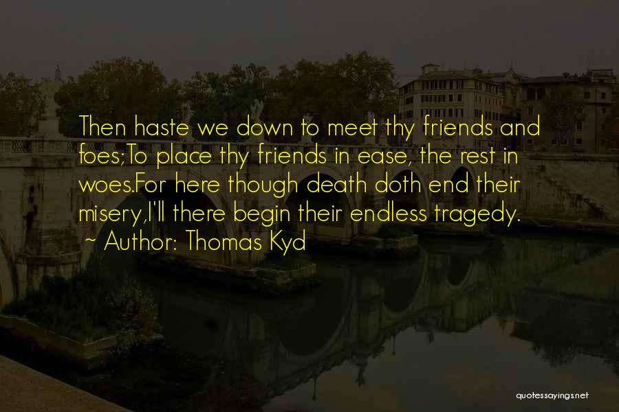 Thomas Kyd Quotes: Then Haste We Down To Meet Thy Friends And Foes;to Place Thy Friends In Ease, The Rest In Woes.for Here