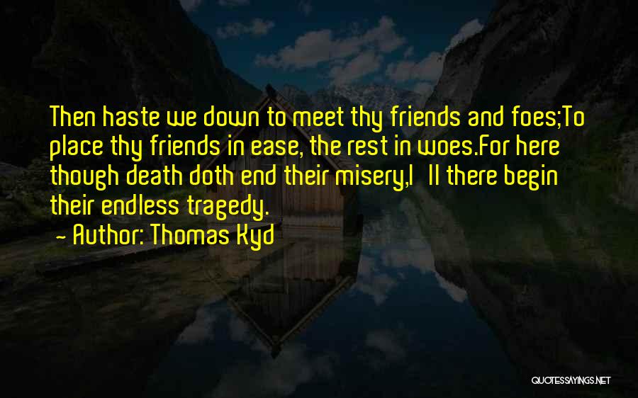 Thomas Kyd Quotes: Then Haste We Down To Meet Thy Friends And Foes;to Place Thy Friends In Ease, The Rest In Woes.for Here