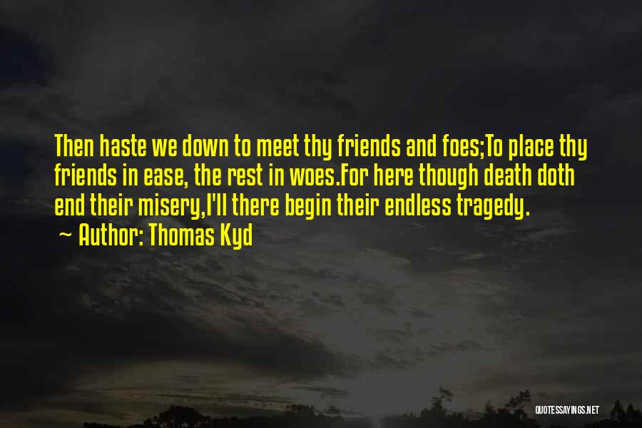 Thomas Kyd Quotes: Then Haste We Down To Meet Thy Friends And Foes;to Place Thy Friends In Ease, The Rest In Woes.for Here
