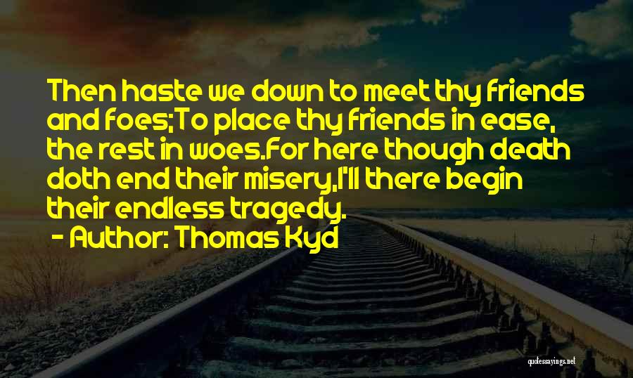 Thomas Kyd Quotes: Then Haste We Down To Meet Thy Friends And Foes;to Place Thy Friends In Ease, The Rest In Woes.for Here