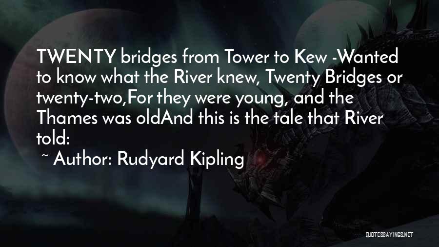 Rudyard Kipling Quotes: Twenty Bridges From Tower To Kew -wanted To Know What The River Knew, Twenty Bridges Or Twenty-two,for They Were Young,