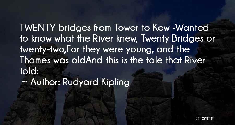 Rudyard Kipling Quotes: Twenty Bridges From Tower To Kew -wanted To Know What The River Knew, Twenty Bridges Or Twenty-two,for They Were Young,