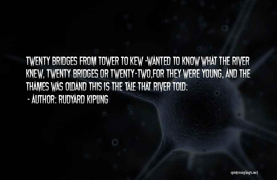 Rudyard Kipling Quotes: Twenty Bridges From Tower To Kew -wanted To Know What The River Knew, Twenty Bridges Or Twenty-two,for They Were Young,