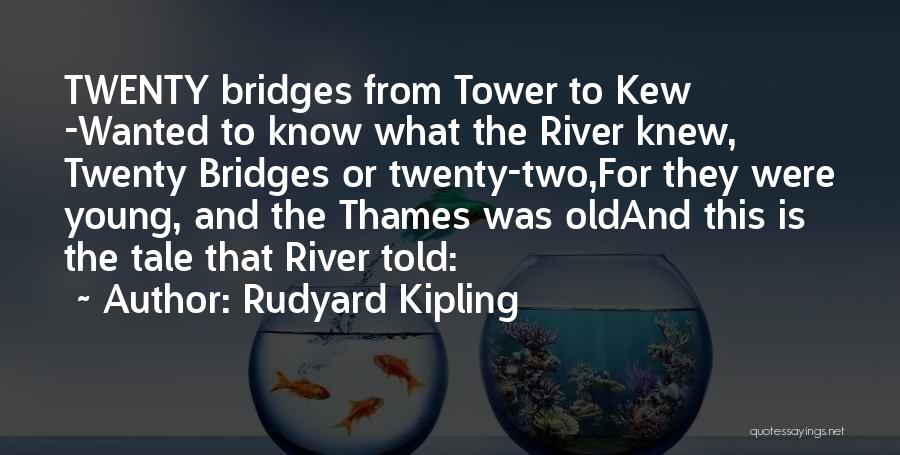 Rudyard Kipling Quotes: Twenty Bridges From Tower To Kew -wanted To Know What The River Knew, Twenty Bridges Or Twenty-two,for They Were Young,