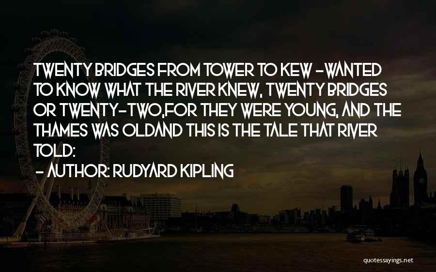 Rudyard Kipling Quotes: Twenty Bridges From Tower To Kew -wanted To Know What The River Knew, Twenty Bridges Or Twenty-two,for They Were Young,