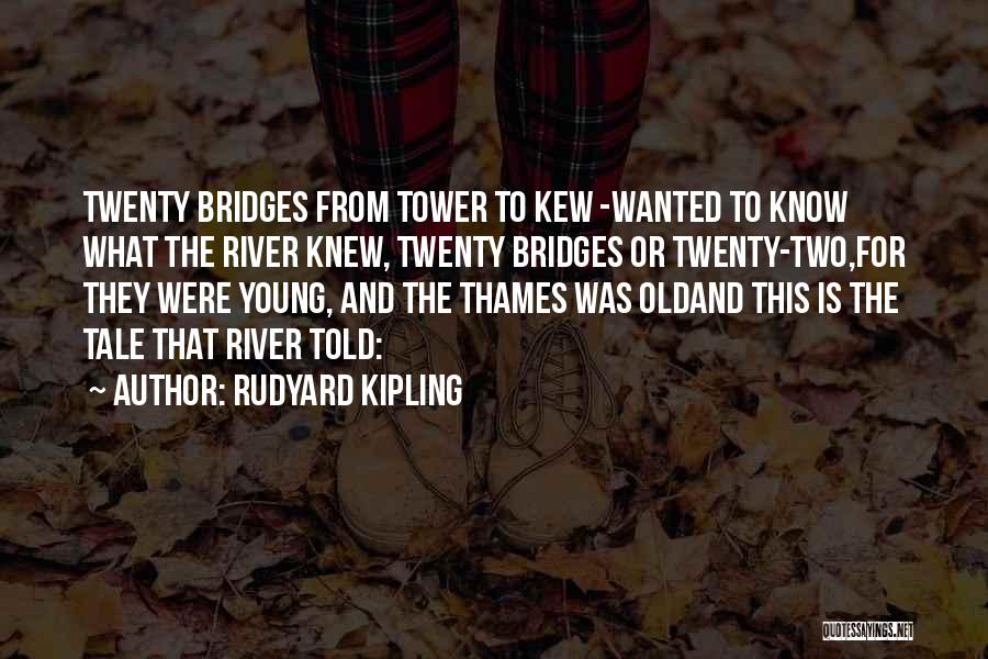 Rudyard Kipling Quotes: Twenty Bridges From Tower To Kew -wanted To Know What The River Knew, Twenty Bridges Or Twenty-two,for They Were Young,