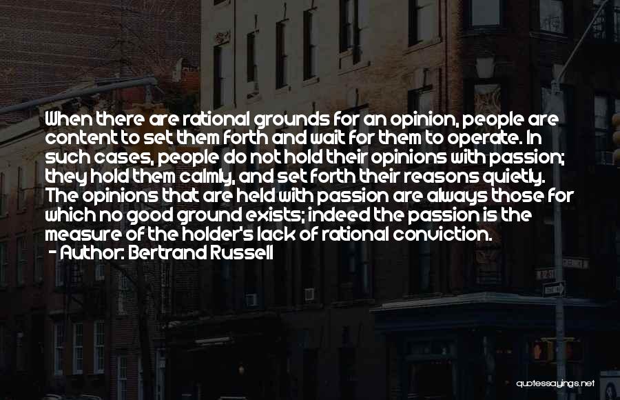 Bertrand Russell Quotes: When There Are Rational Grounds For An Opinion, People Are Content To Set Them Forth And Wait For Them To