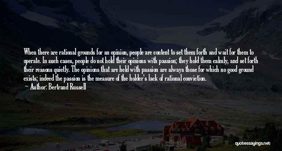 Bertrand Russell Quotes: When There Are Rational Grounds For An Opinion, People Are Content To Set Them Forth And Wait For Them To