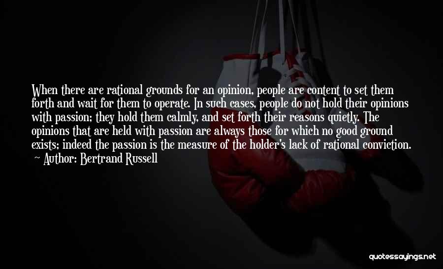Bertrand Russell Quotes: When There Are Rational Grounds For An Opinion, People Are Content To Set Them Forth And Wait For Them To
