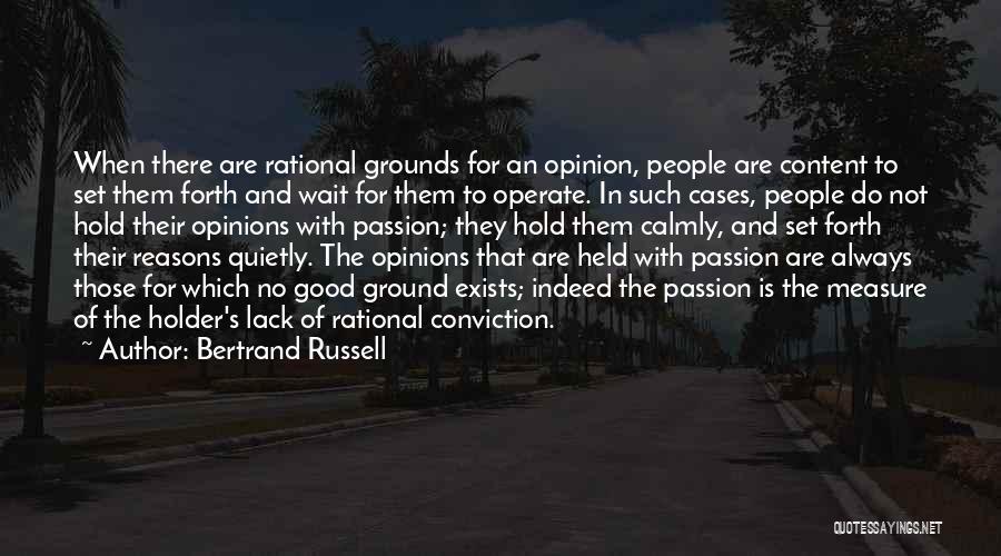 Bertrand Russell Quotes: When There Are Rational Grounds For An Opinion, People Are Content To Set Them Forth And Wait For Them To
