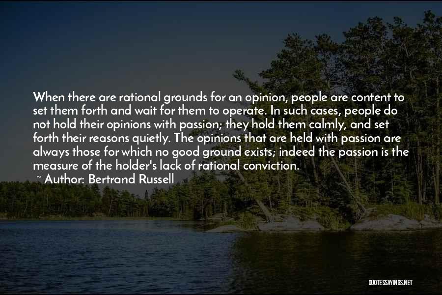 Bertrand Russell Quotes: When There Are Rational Grounds For An Opinion, People Are Content To Set Them Forth And Wait For Them To