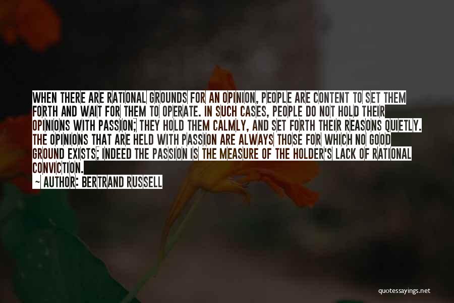 Bertrand Russell Quotes: When There Are Rational Grounds For An Opinion, People Are Content To Set Them Forth And Wait For Them To